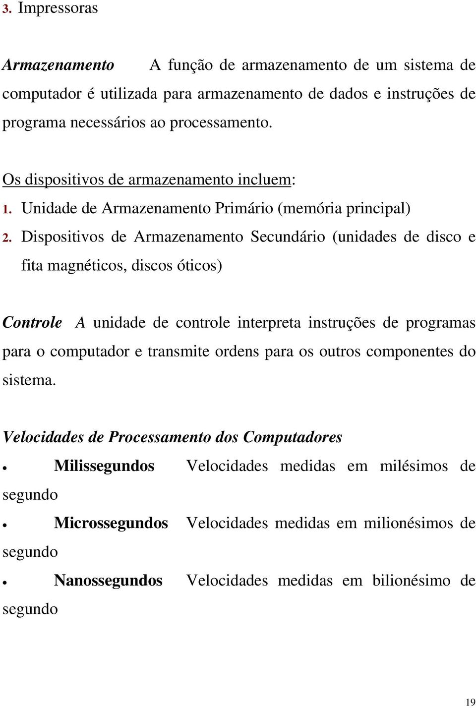 Dispositivos de Armazenamento Secundário (unidades de disco e fita magnéticos, discos óticos) Controle A unidade de controle interpreta instruções de programas para o computador e