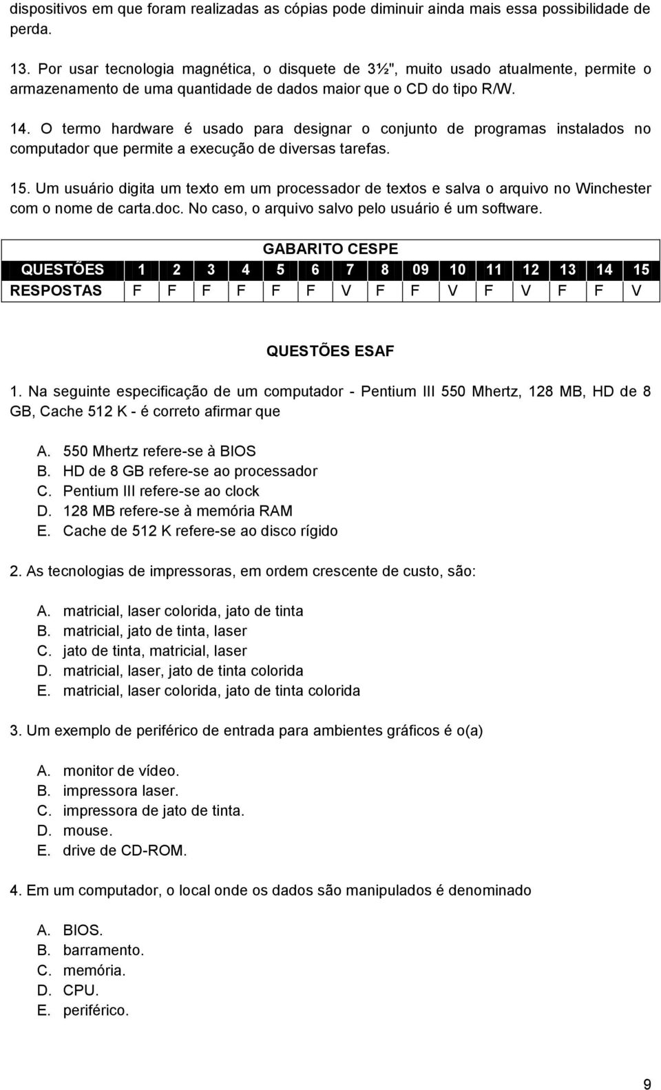 O termo hardware é usado para designar o conjunto de programas instalados no computador que permite a execução de diversas tarefas. 15.