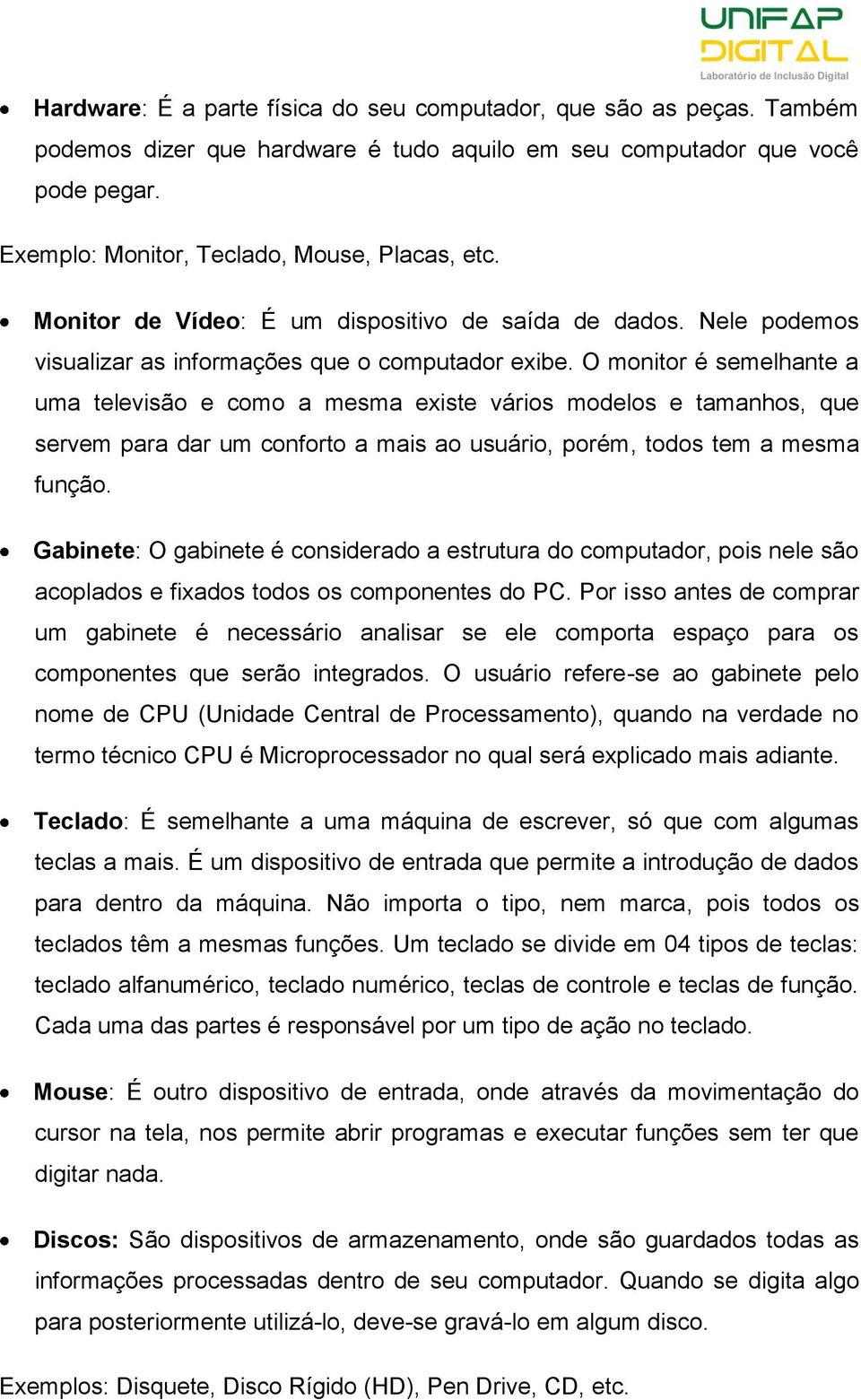 O monitor é semelhante a uma televisão e como a mesma existe vários modelos e tamanhos, que servem para dar um conforto a mais ao usuário, porém, todos tem a mesma função.