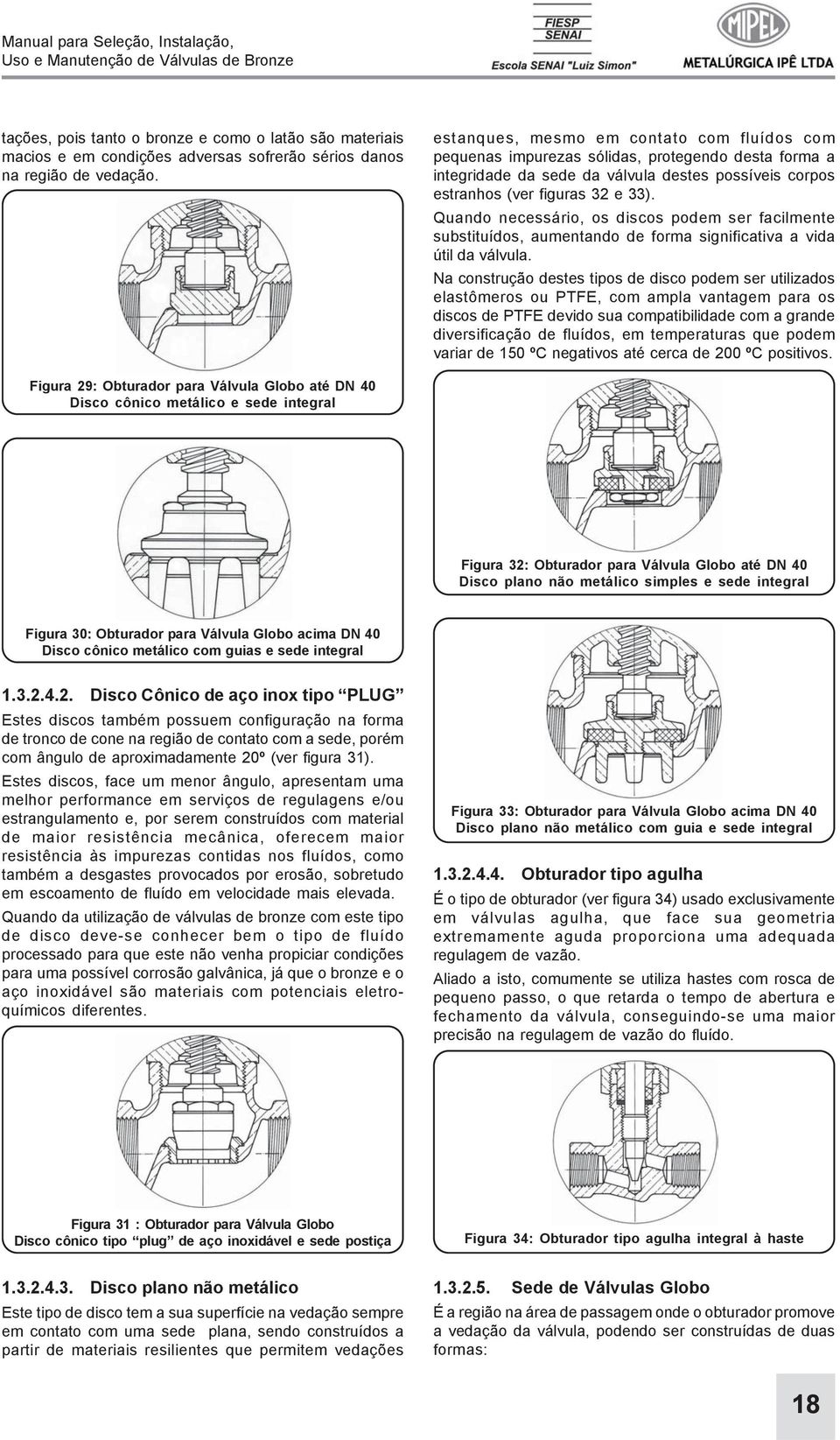 Quando necessário, os discos podem ser facilmente substituídos, aumentando de forma significativa a vida útil da válvula.