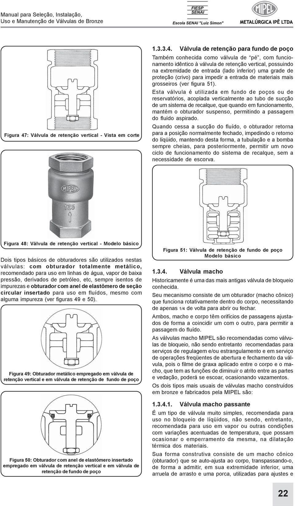 Válvula de retenção para fundo de poço Também conhecida como válvula de pé, com funcionamento idêntico à válvula de retenção vertical, possuindo na extremidade de entrada (lado inferior) uma grade de