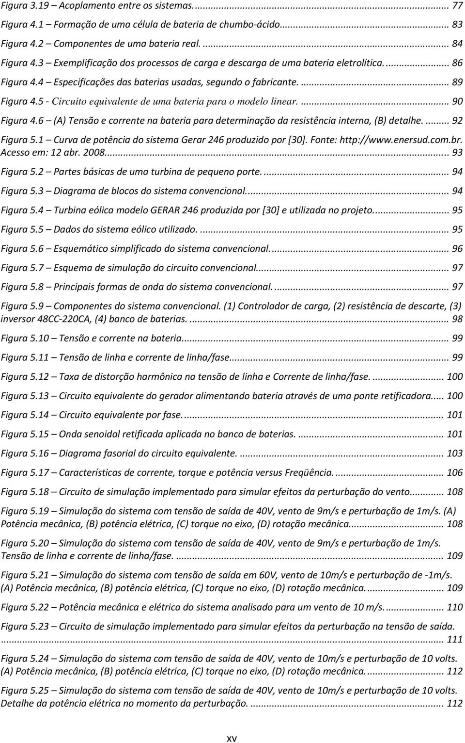 5 Circuito equivalente de uma bateria para o modelo linear.... 90 Figura 4.6 (A) Tensão e corrente na bateria para determinação da resistência interna, (B) detalhe.... 92 Figura 5.