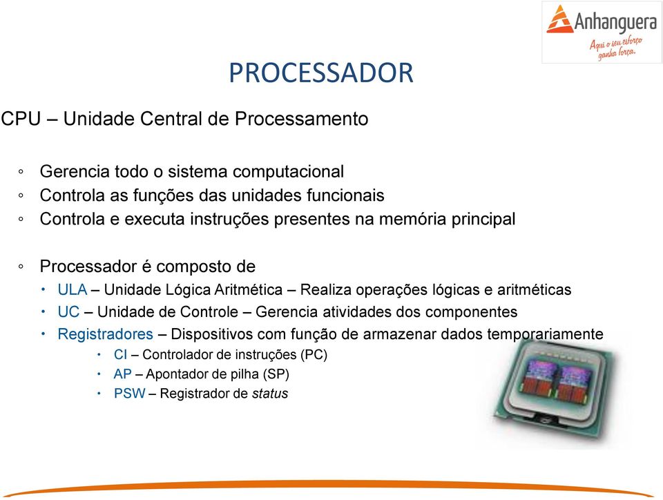 Aritmética Realiza operações lógicas e aritméticas UC Unidade de Controle Gerencia atividades dos componentes Registradores