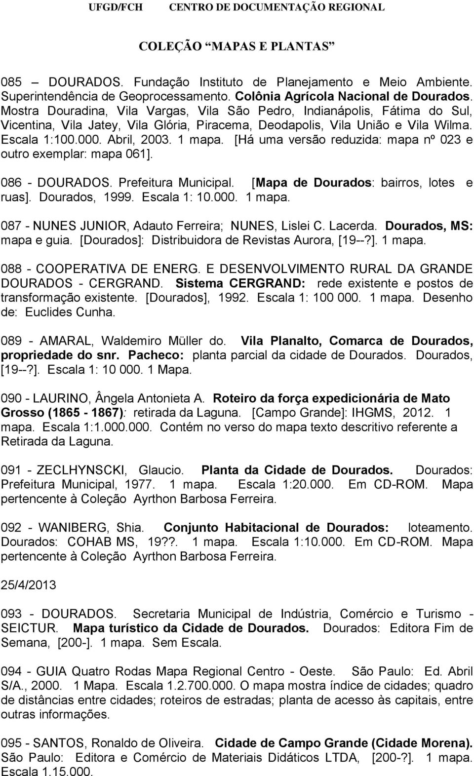 [Há uma versão reduzida: mapa nº 023 e outro exemplar: mapa 061]. 086 - DOURADOS. Prefeitura Municipal. [Mapa de Dourados: bairros, lotes e ruas]. Dourados, 1999. Escala 1: 10.000. 1 mapa.