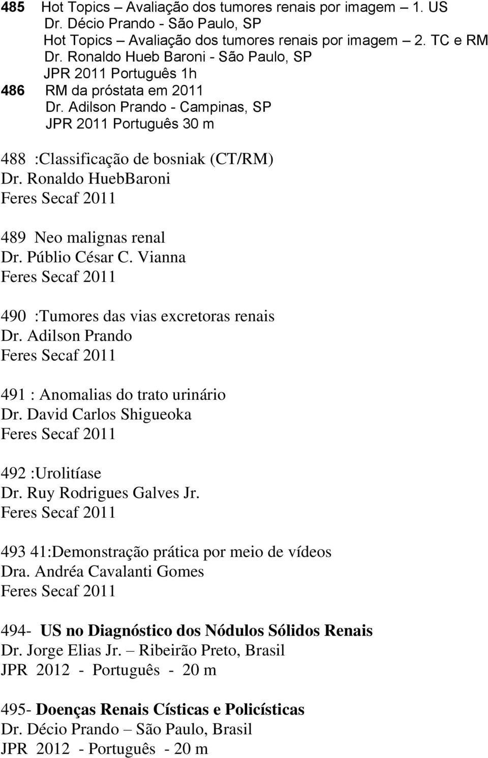 Ronaldo HuebBaroni Feres Secaf 2011 489 Neo malignas renal Dr. Públio César C. Vianna Feres Secaf 2011 490 :Tumores das vias excretoras renais Dr.