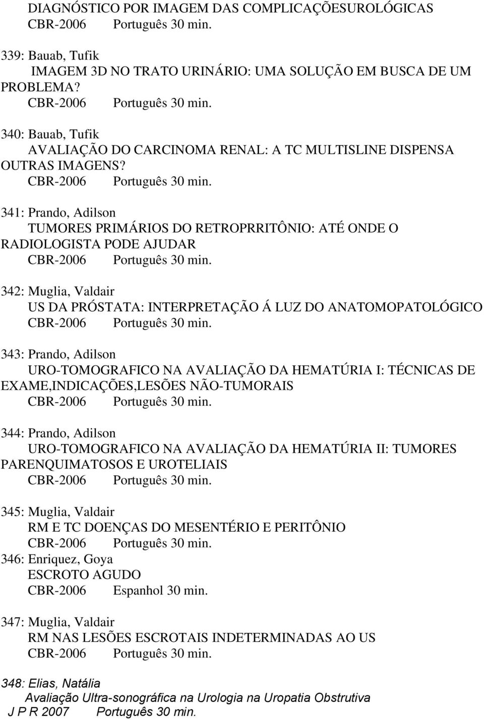 341: Prando, Adilson TUMORES PRIMÁRIOS DO RETROPRRITÔNIO: ATÉ ONDE O RADIOLOGISTA PODE AJUDAR 342: Muglia, Valdair US DA PRÓSTATA: INTERPRETAÇÃO Á LUZ DO ANATOMOPATOLÓGICO 343: Prando, Adilson