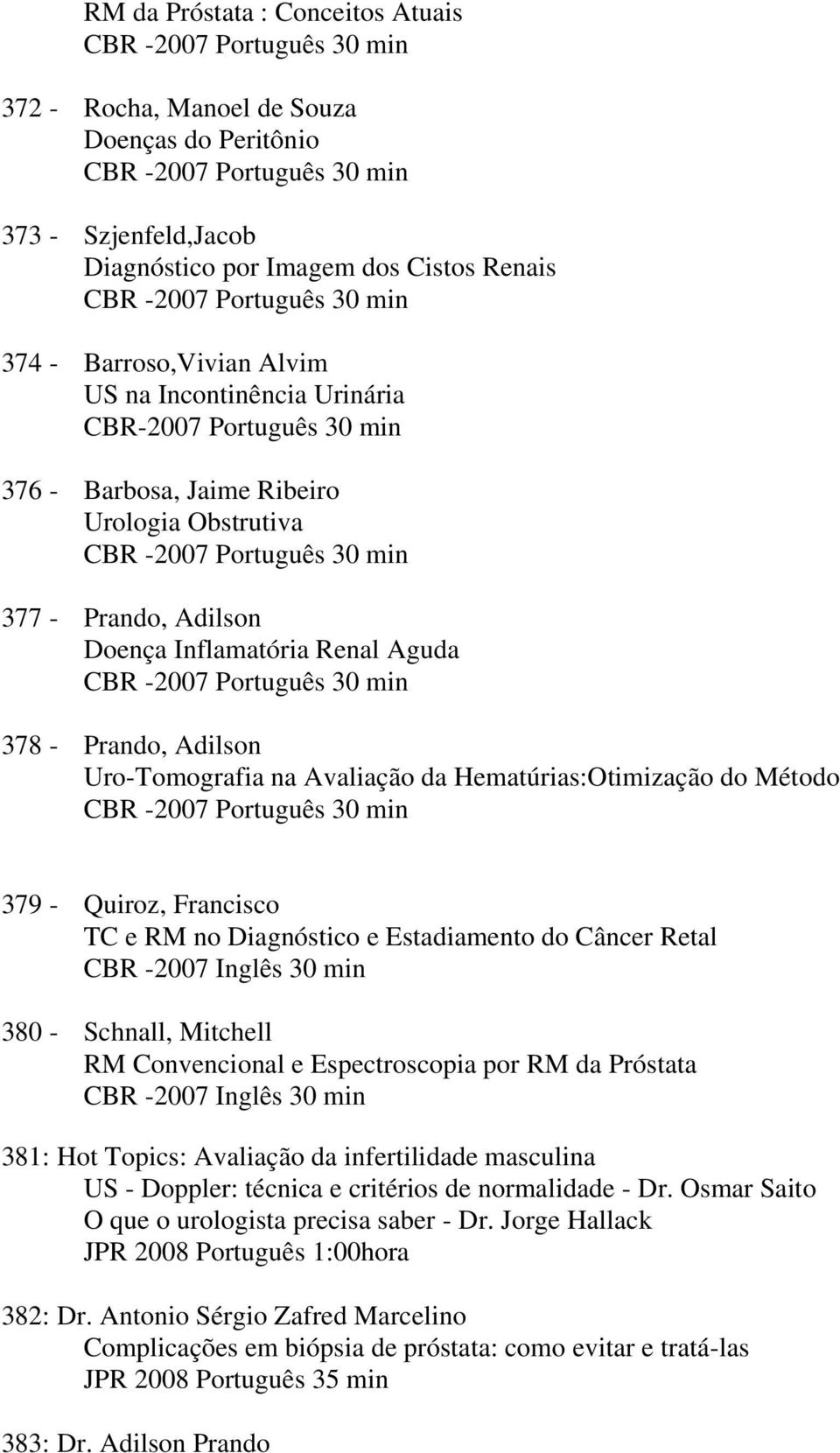 Prando, Adilson Doença Inflamatória Renal Aguda CBR -2007 Português 30 min 378 - Prando, Adilson Uro-Tomografia na Avaliação da Hematúrias:Otimização do Método CBR -2007 Português 30 min 379 -