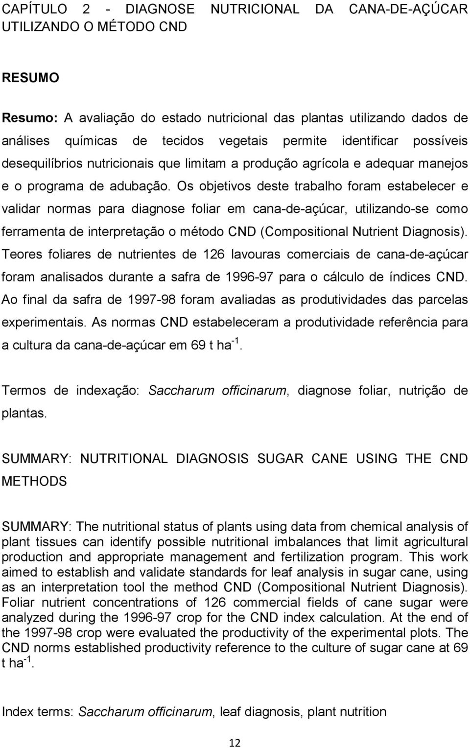 Os objetivos deste trabalho foram estabelecer e validar normas para diagnose foliar em cana-de-açúcar, utilizando-se como ferramenta de interpretação o método CND (Compositional Nutrient Diagnosis).