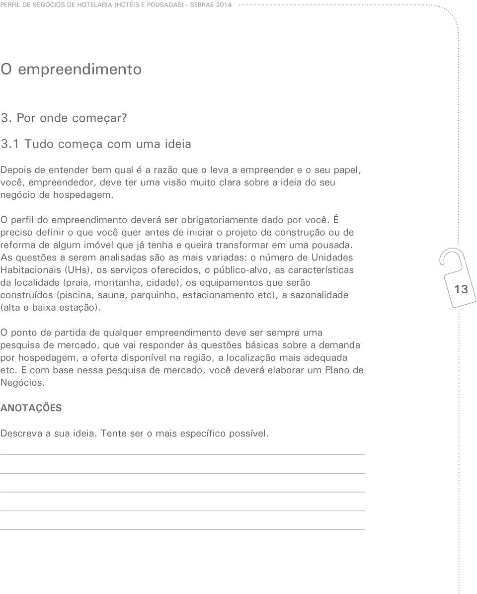 1 Tudo começa com uma ideia Depois de entender bem qual é a razão que o leva a empreender e o seu papel, você, empreendedor, deve ter uma visão muito clara sobre a ideia do seu negócio de hospedagem.