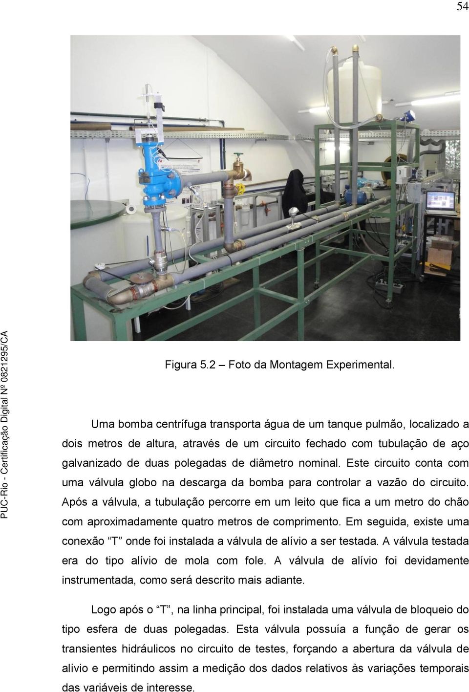 Este circuito conta com uma válvula globo na descarga da bomba para controlar a vazão do circuito.