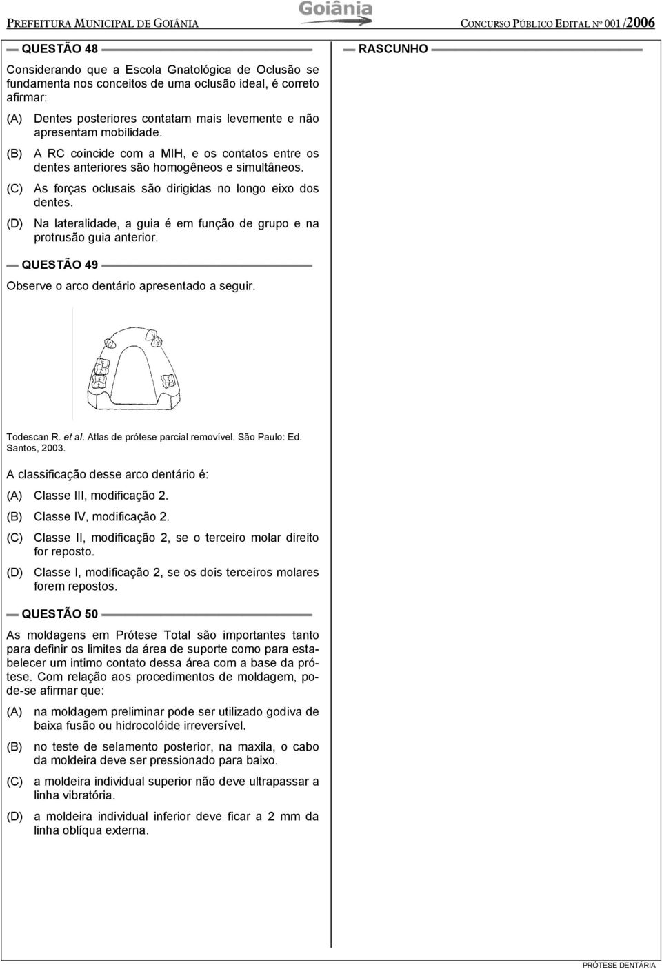 (D) Na lateralidade, a guia é em função de grupo e na protrusão guia anterior. RASCUNHO QUESTÃO 49 Observe o arco dentário apresentado a seguir. Todescan R. et al. Atlas de prótese parcial removível.