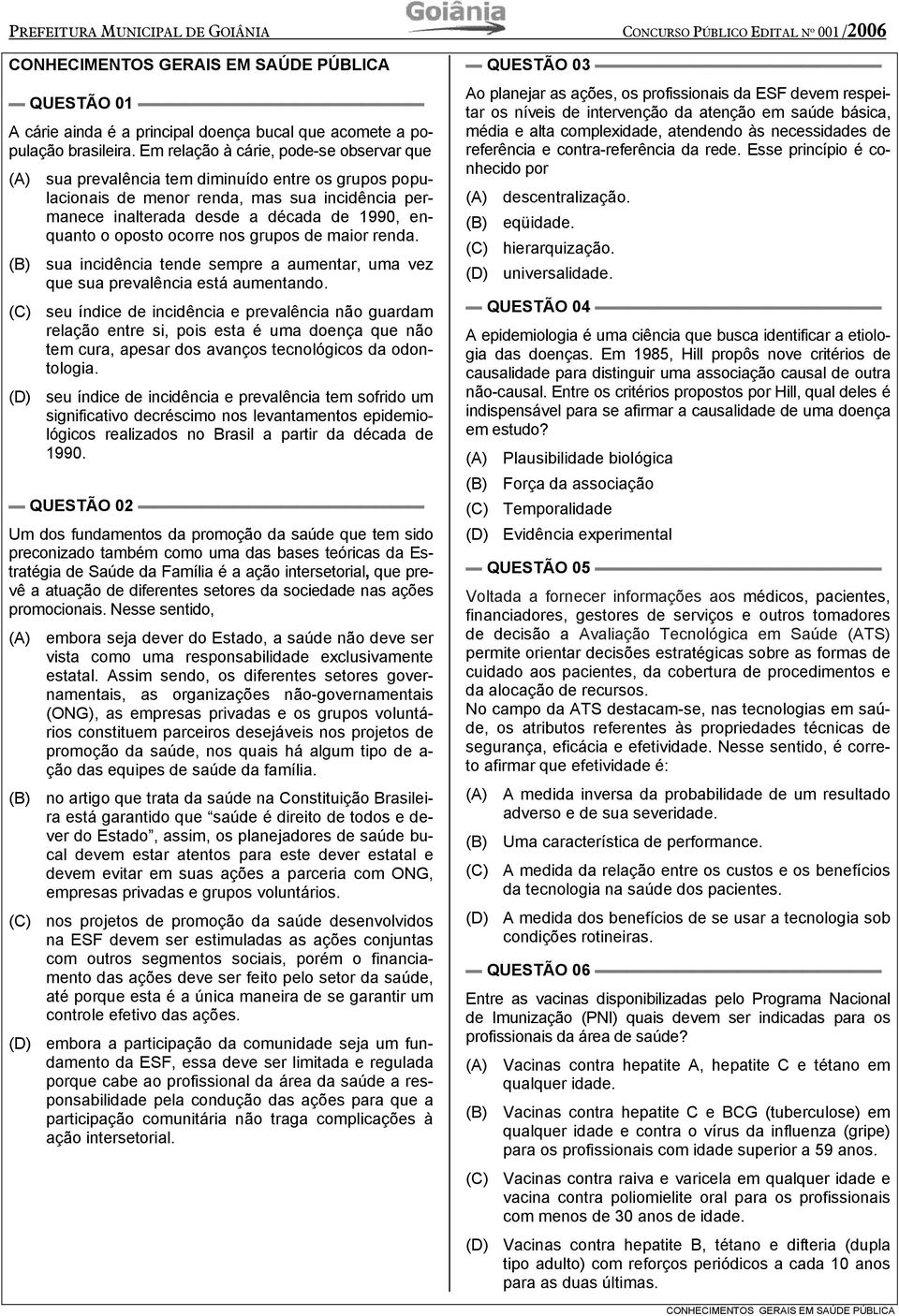 oposto ocorre nos grupos de maior renda. (B) sua incidência tende sempre a aumentar, uma vez que sua prevalência está aumentando.