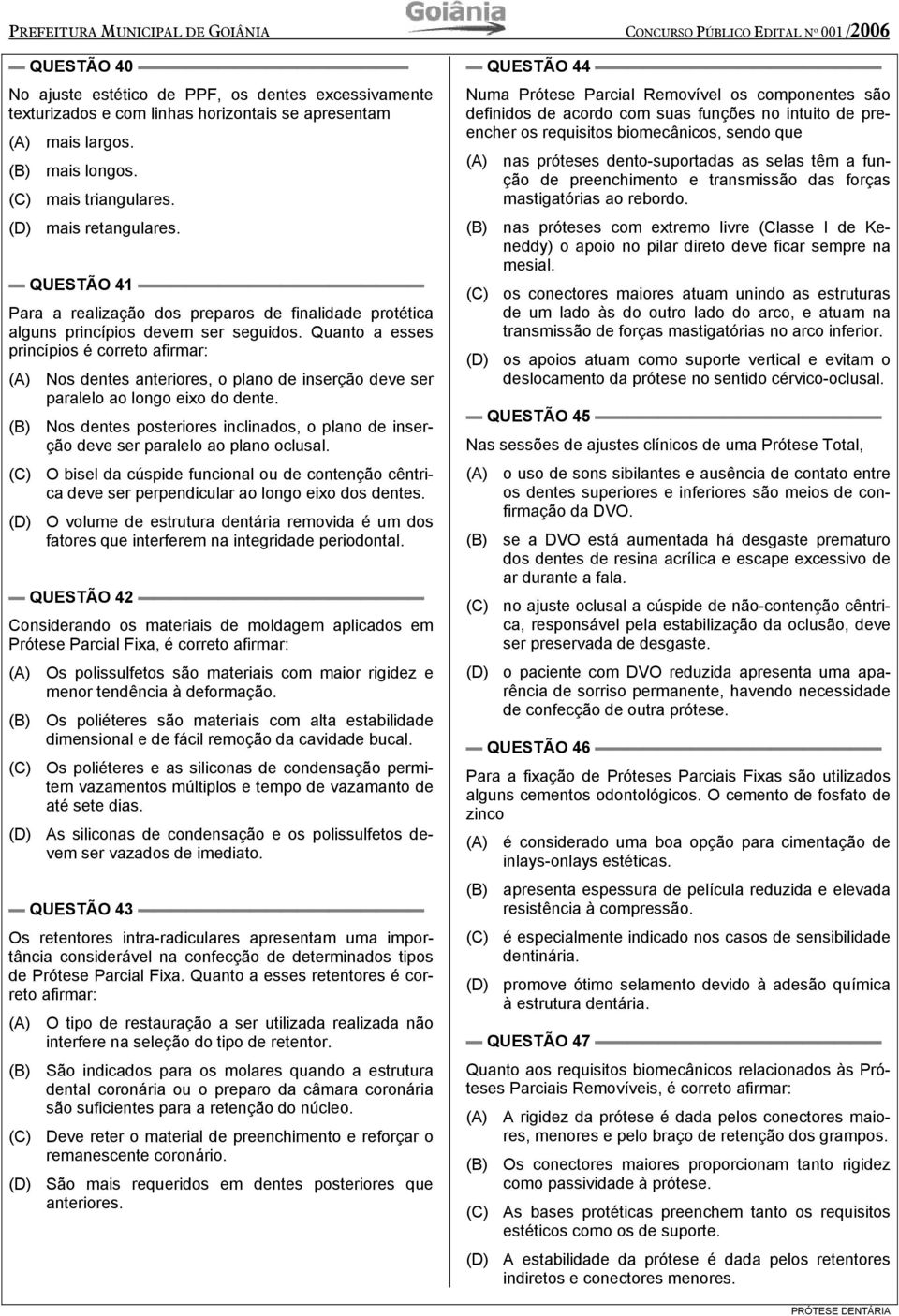 Quanto a esses princípios é correto afirmar: (A) Nos dentes anteriores, o plano de inserção deve ser paralelo ao longo eixo do dente.