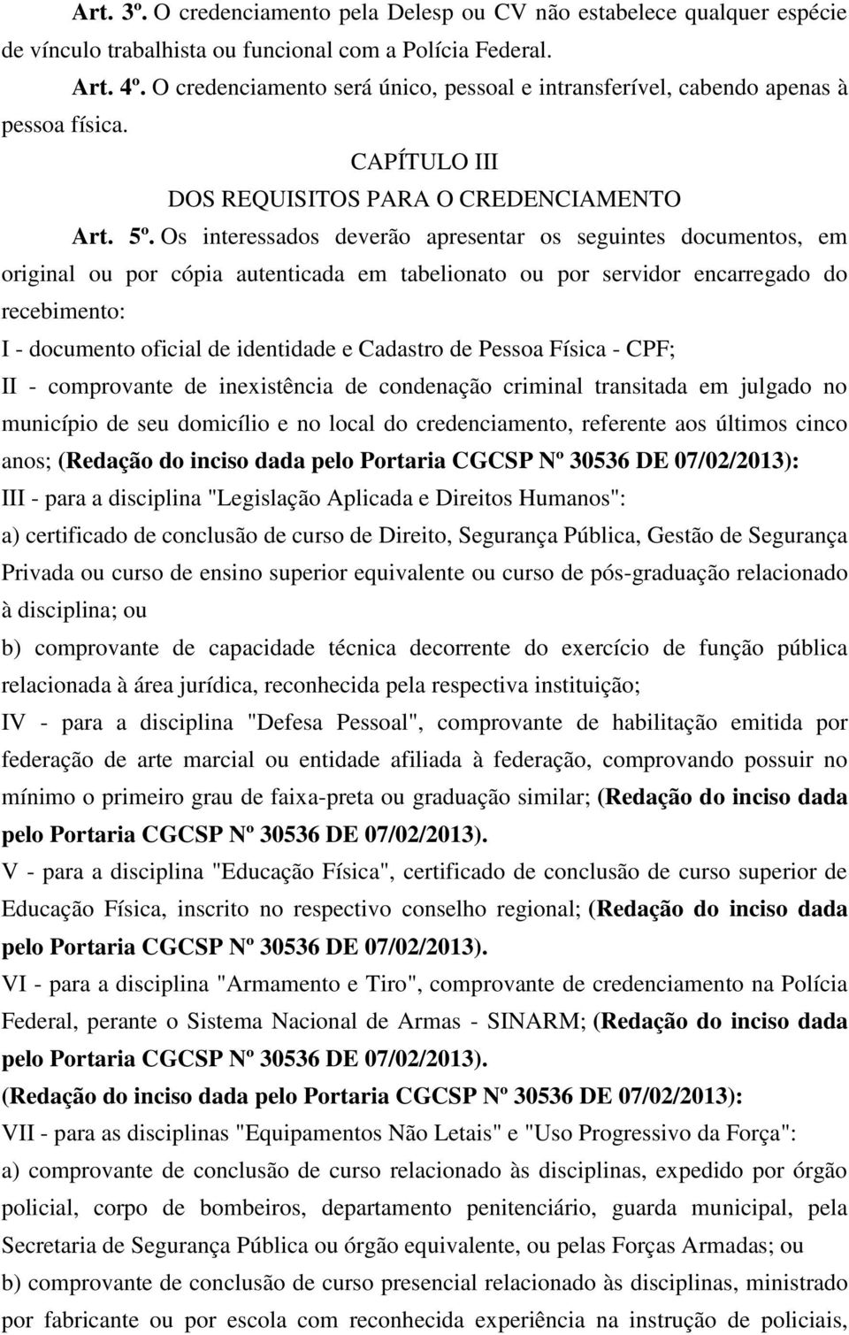 Os interessados deverão apresentar os seguintes documentos, em original ou por cópia autenticada em tabelionato ou por servidor encarregado do recebimento: I - documento oficial de identidade e