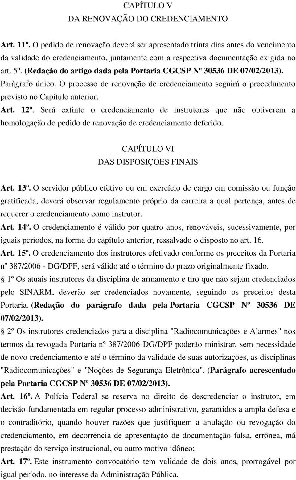 (Redação do artigo dada pela Portaria CGCSP Nº 30536 DE 07/02/2013). Parágrafo único. O processo de renovação de credenciamento seguirá o procedimento previsto no Capítulo anterior. Art. 12º.