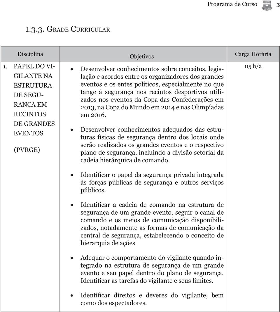 entes políticos, especialmente no que tange à segurança nos recintos desportivos utilizados nos eventos da Copa das Confederações em 2013, na Copa do Mundo em 2014 e nas Olimpíadas em 2016.