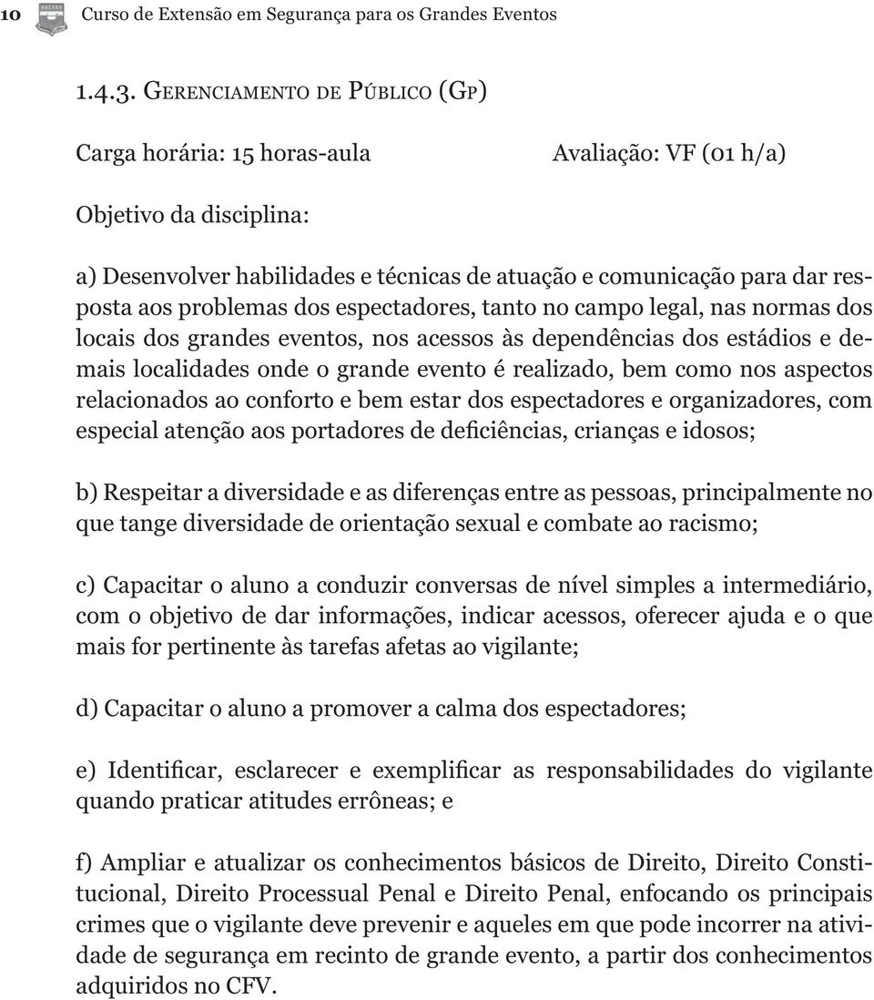 problemas dos espectadores, tanto no campo legal, nas normas dos locais dos grandes eventos, nos acessos às dependências dos estádios e demais localidades onde o grande evento é realizado, bem como