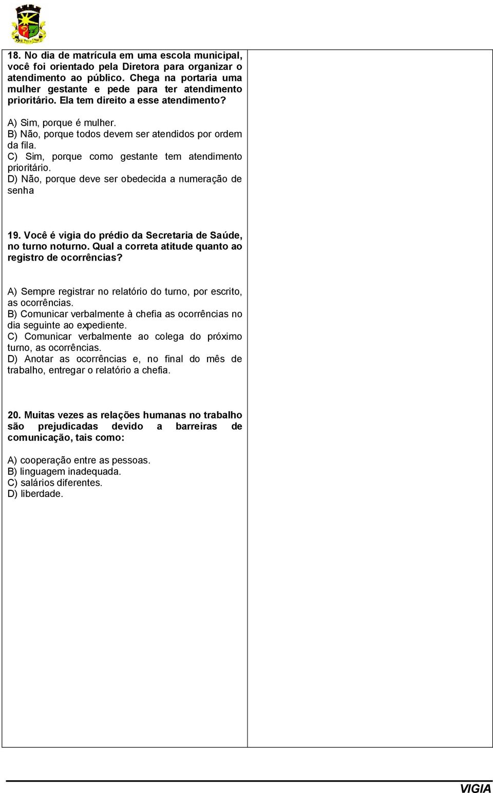 C) Sim, porque como gestante tem atendimento prioritário. D) Não, porque deve ser obedecida a numeração de senha 19. Você é vigia do prédio da Secretaria de Saúde, no turno noturno.