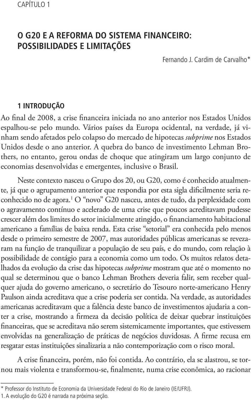 Vários países da Europa ocidental, na verdade, já vinham sendo afetados pelo colapso do mercado de hipotecas subprime nos Estados Unidos desde o ano anterior.