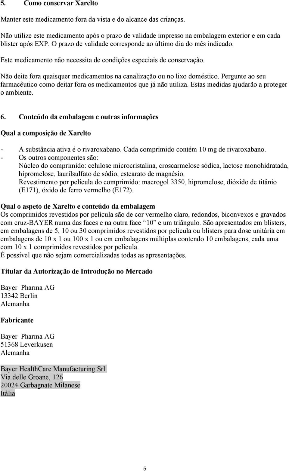 Este medicamento não necessita de condições especiais de conservação. Não deite fora quaisquer medicamentos na canalização ou no lixo doméstico.