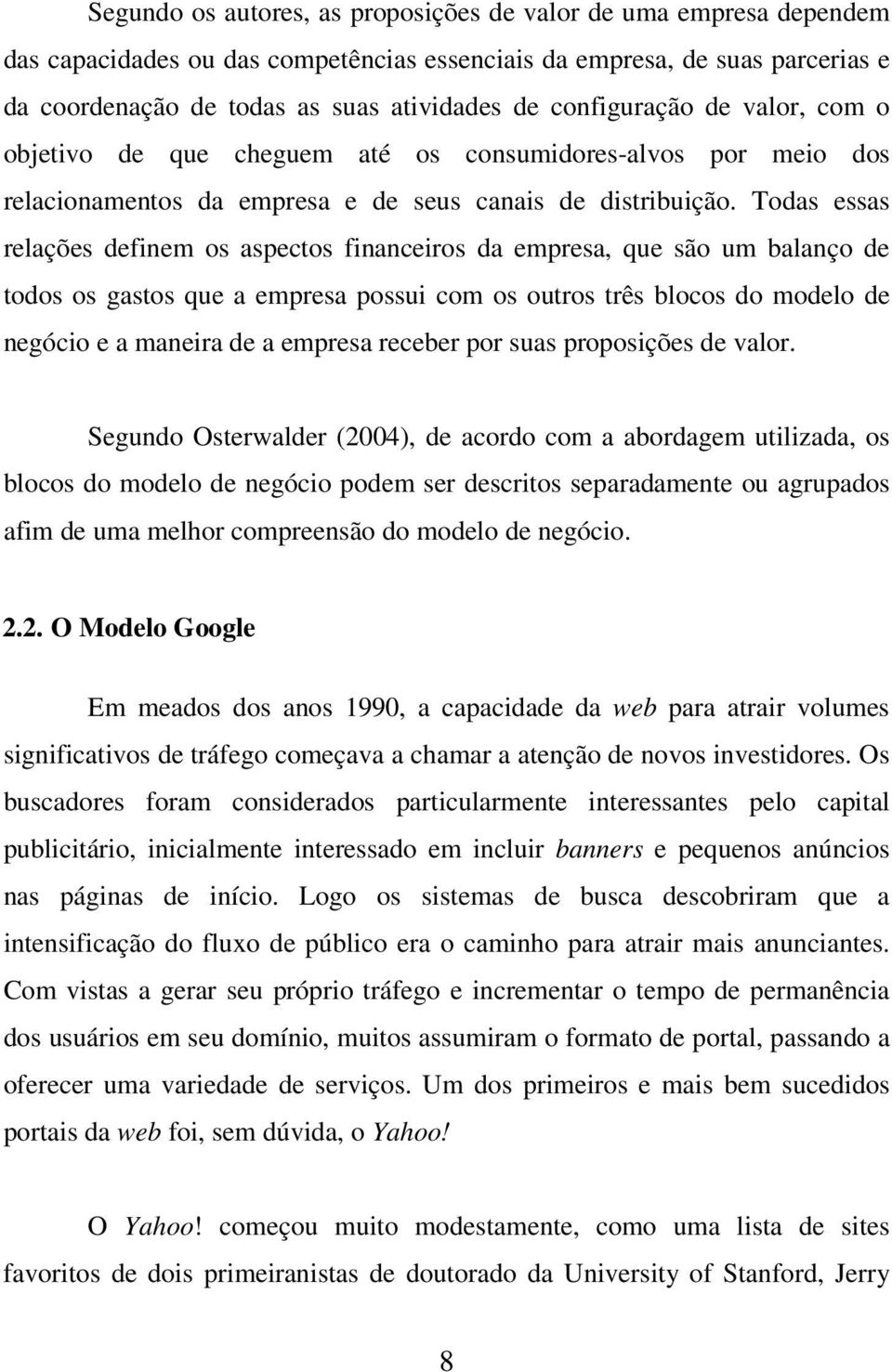 Todas essas relações definem os aspectos financeiros da empresa, que são um balanço de todos os gastos que a empresa possui com os outros três blocos do modelo de negócio e a maneira de a empresa