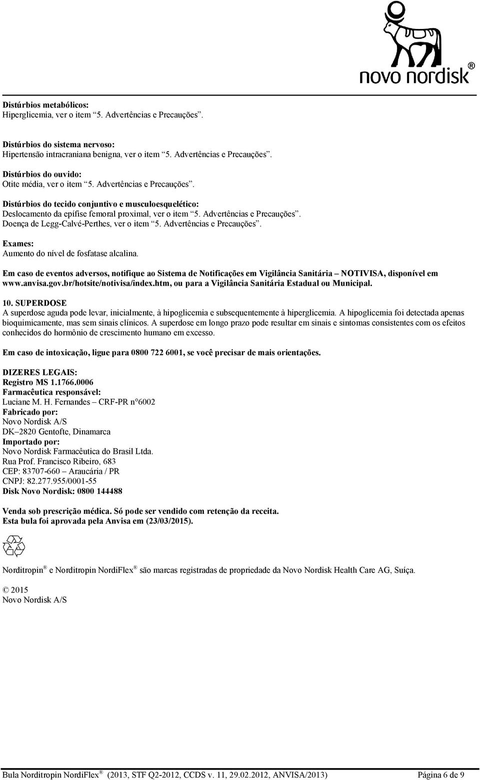 Doença de Legg-Calvé-Perthes, ver o item 5. Advertências e Precauções. Exames: Aumento do nível de fosfatase alcalina.