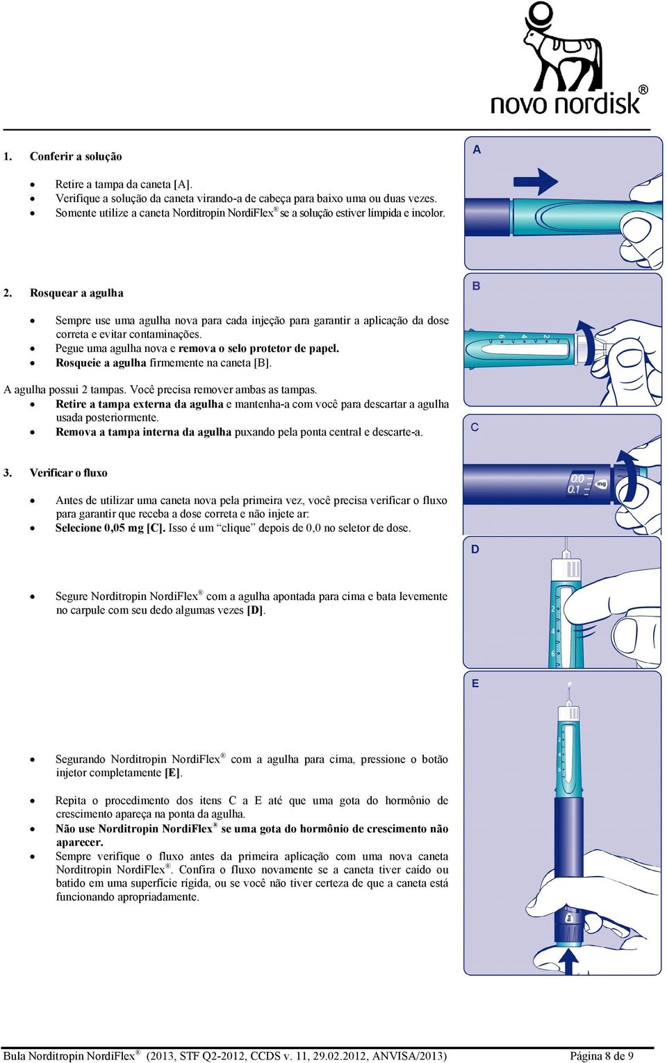 Rosquear a agulha B Sempre use uma agulha nova para cada injeção para garantir a aplicação da dose correta e evitar contaminações. Pegue uma agulha nova e remova o selo protetor de papel.