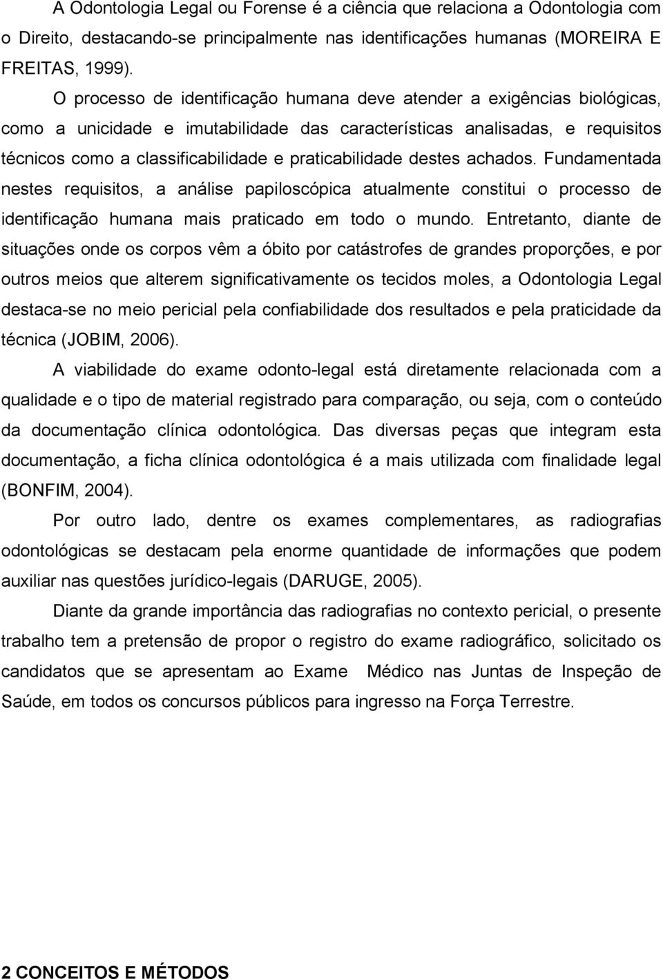 praticabilidade destes achados. Fundamentada nestes requisitos, a análise papiloscópica atualmente constitui o processo de identificação humana mais praticado em todo o mundo.