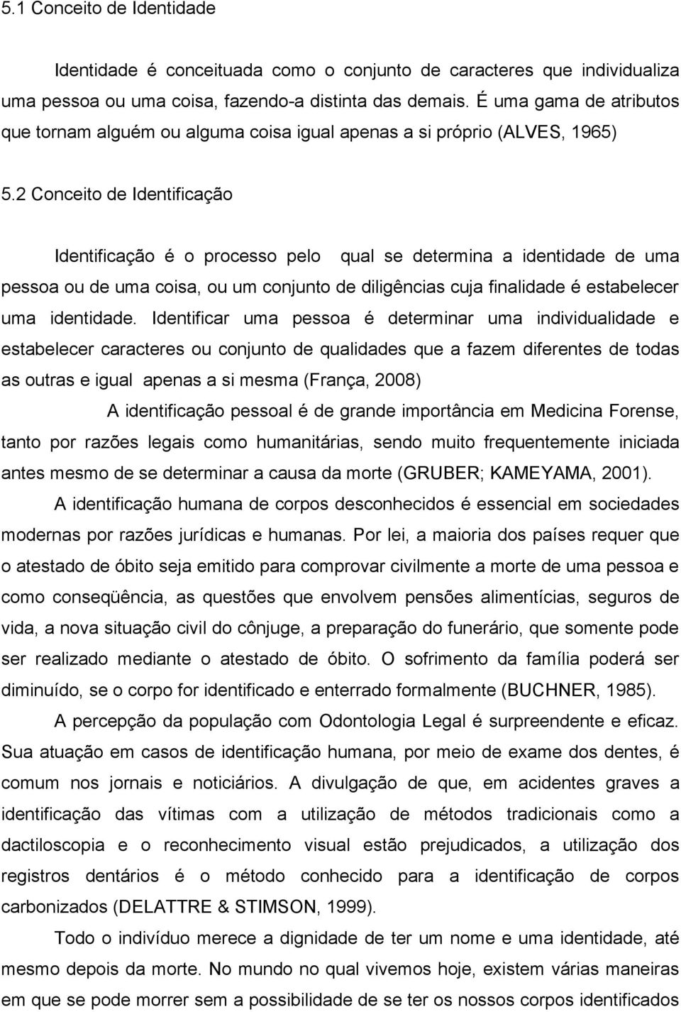 2 Conceito de Identificação Identificação é o processo pelo qual se determina a identidade de uma pessoa ou de uma coisa, ou um conjunto de diligências cuja finalidade é estabelecer uma identidade.