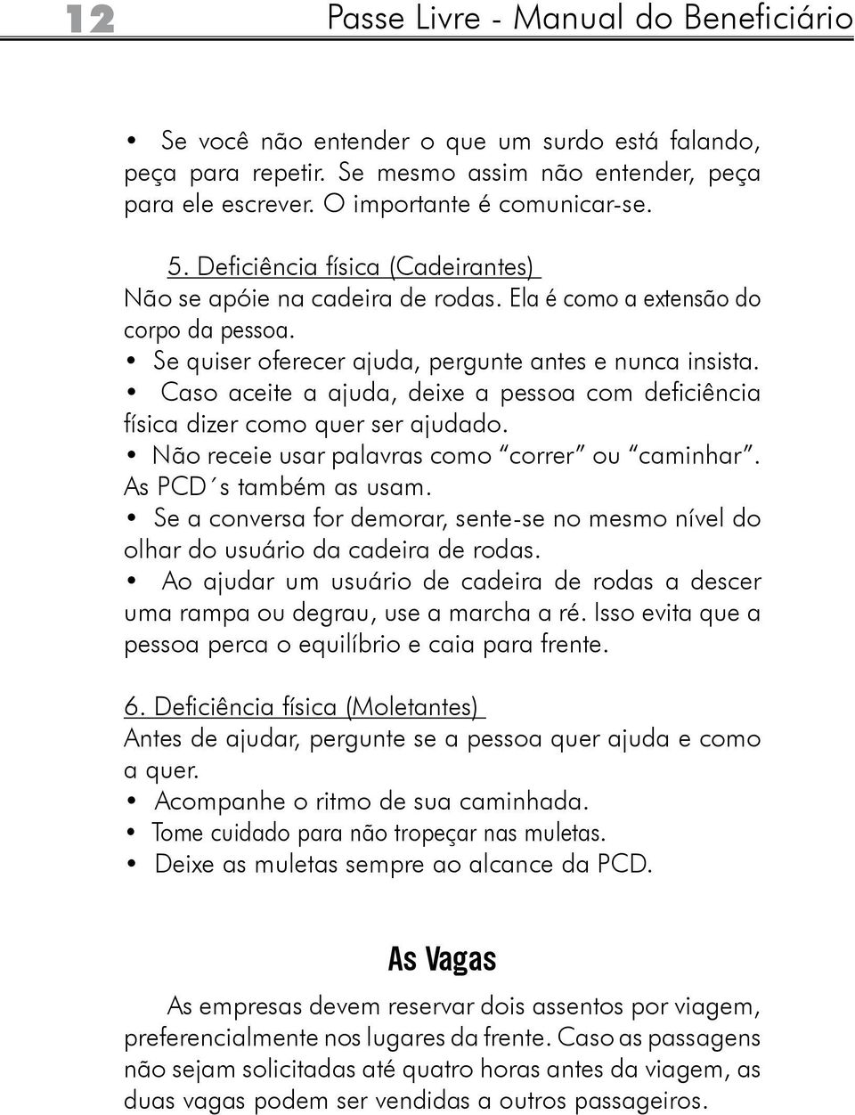 Caso aceite a ajuda, deixe a pessoa com deficiência física dizer como quer ser ajudado. Não receie usar palavras como correr ou caminhar. As PCD s também as usam.