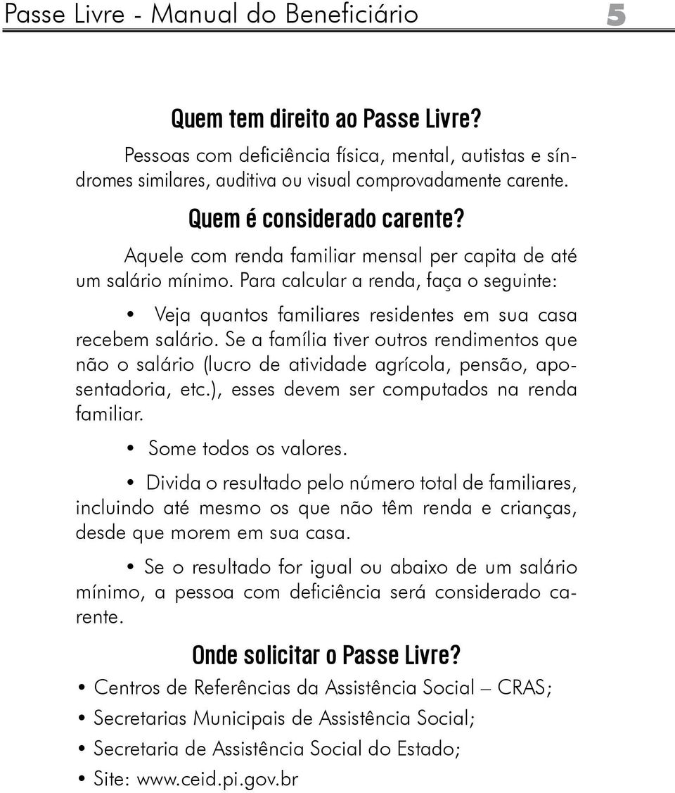 Para calcular a renda, faça o seguinte: Veja quantos familiares residentes em sua casa recebem salário.