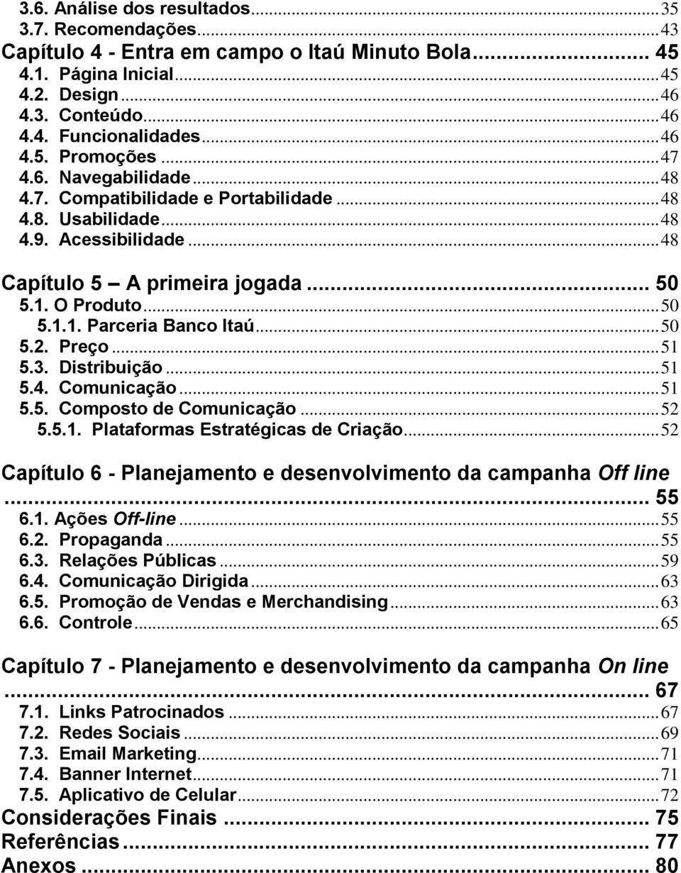 .. 50 5.1.1. Parceria Banco Itaú... 50 5.2. Preço... 51 5.3. Distribuição... 51 5.4. Comunicação... 51 5.5. Composto de Comunicação... 52 5.5.1. Plataformas Estratégicas de Criação.