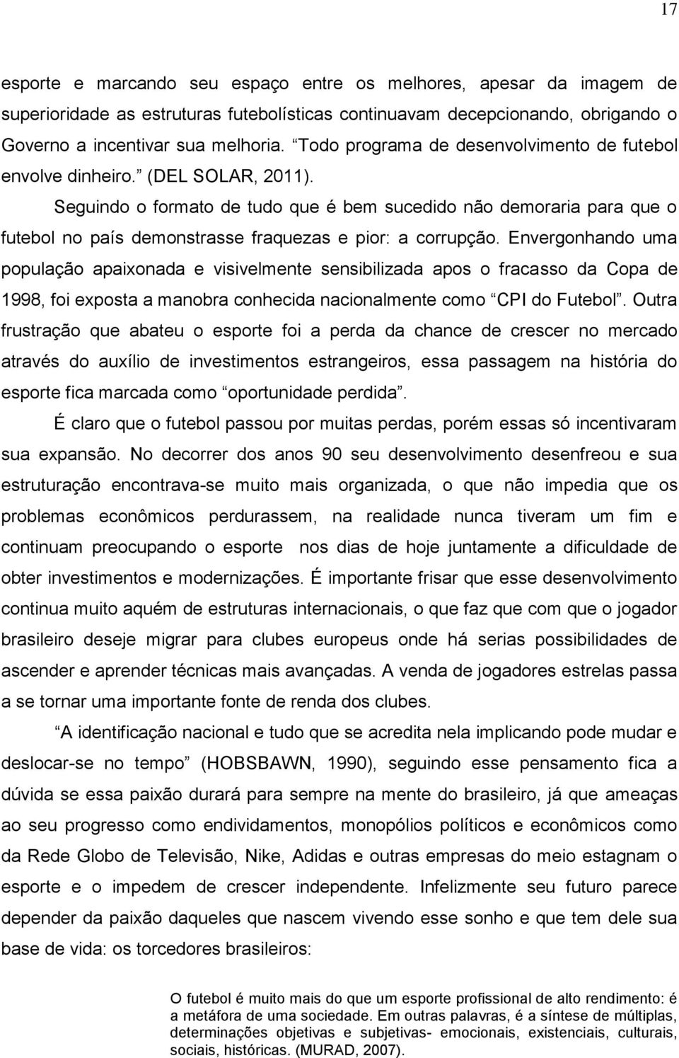 Seguindo o formato de tudo que é bem sucedido não demoraria para que o futebol no país demonstrasse fraquezas e pior: a corrupção.