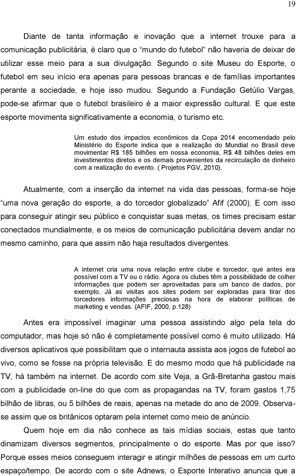 Segundo a Fundação Getúlio Vargas, pode-se afirmar que o futebol brasileiro é a maior expressão cultural. E que este esporte movimenta significativamente a economia, o turismo etc.