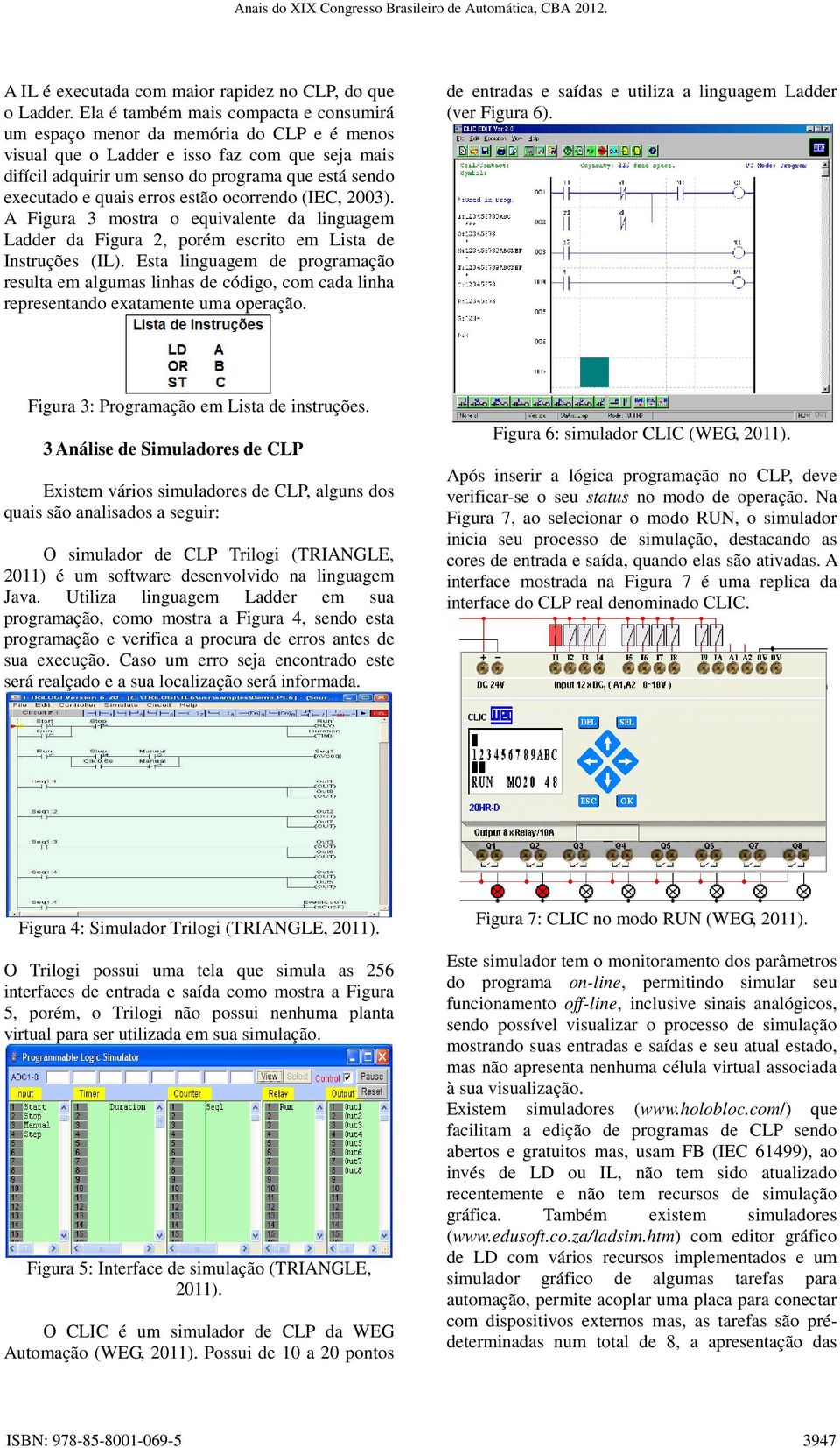 quais erros estão ocorrendo (IEC, 2003). A Figura 3 mostra o equivalente da linguagem Ladder da Figura 2, porém escrito em Lista de Instruções (IL).