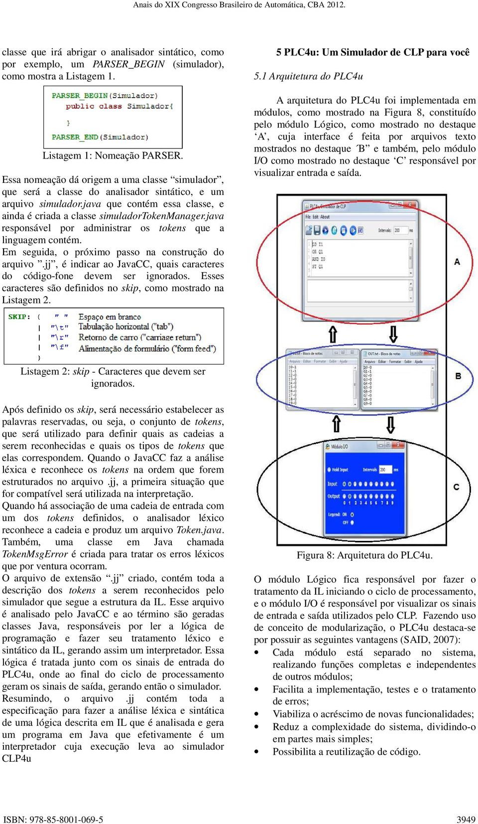 java responsável por administrar os tokens que a linguagem contém. Em seguida, o próximo passo na construção do arquivo.jj, é indicar ao JavaCC, quais caracteres do código-fone devem ser ignorados.