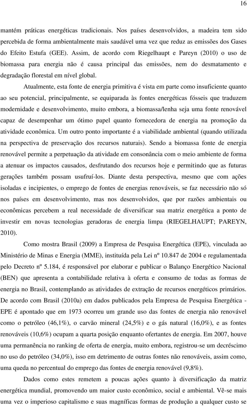 Assim, de acordo com Riegelhaupt e Pareyn (2010) o uso de biomassa para energia não é causa principal das emissões, nem do desmatamento e degradação florestal em nível global.