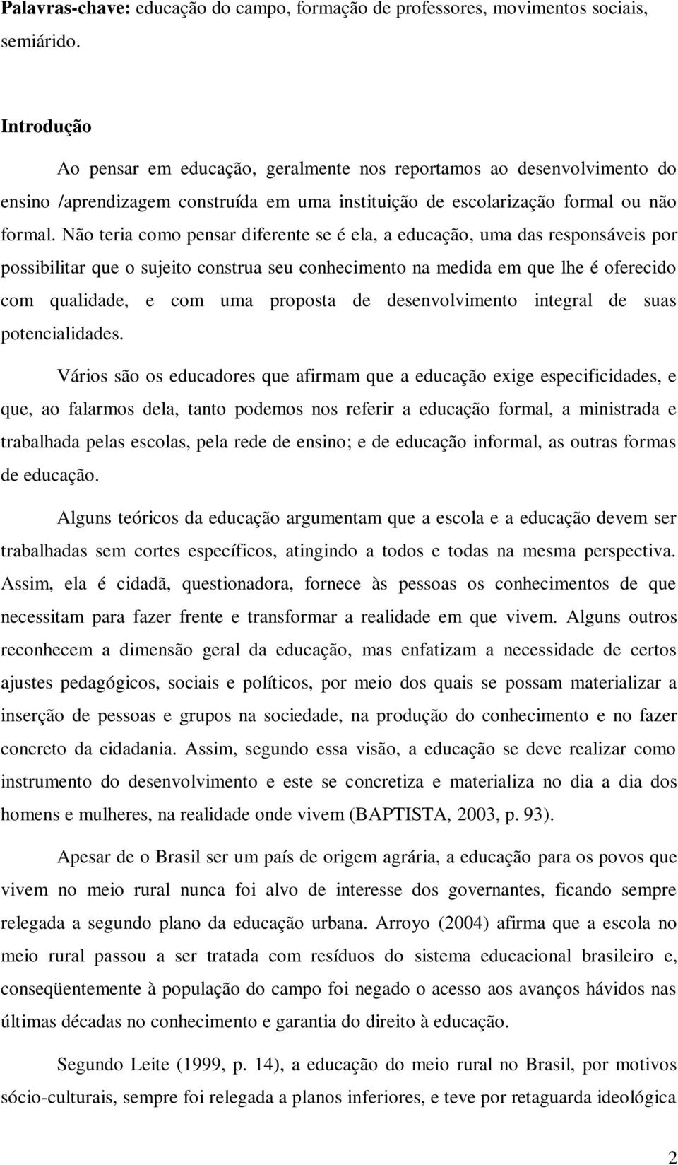 Não teria como pensar diferente se é ela, a educação, uma das responsáveis por possibilitar que o sujeito construa seu conhecimento na medida em que lhe é oferecido com qualidade, e com uma proposta