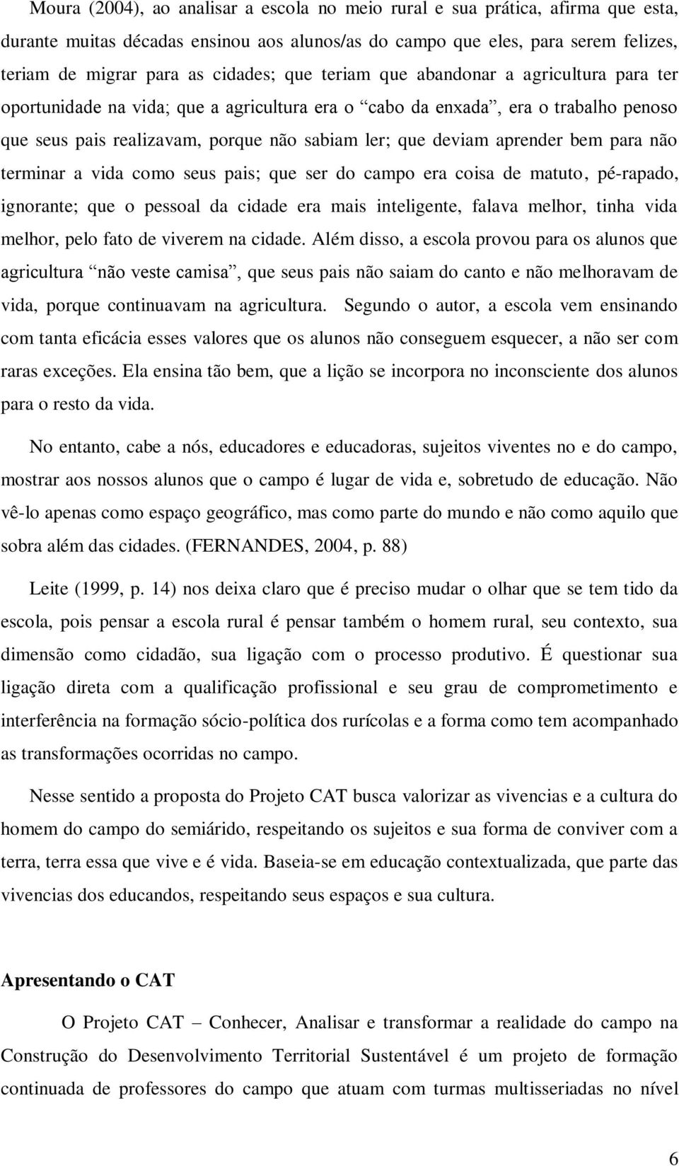 aprender bem para não terminar a vida como seus pais; que ser do campo era coisa de matuto, pé-rapado, ignorante; que o pessoal da cidade era mais inteligente, falava melhor, tinha vida melhor, pelo