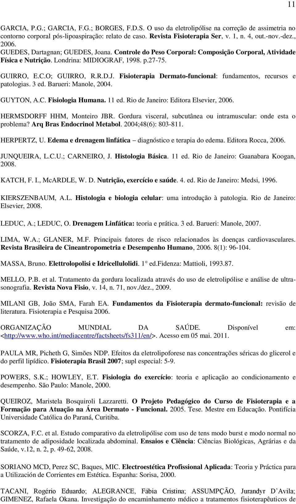 3 ed. Barueri: Manole, 2004. GUYTON, A.C. Fisiologia Humana. 11 ed. Rio de Janeiro: Editora Elsevier, 2006. HERMSDORFF HHM, Monteiro JBR.