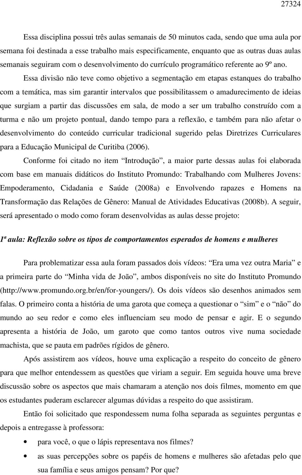 Essa divisão não teve como objetivo a segmentação em etapas estanques do trabalho com a temática, mas sim garantir intervalos que possibilitassem o amadurecimento de ideias que surgiam a partir das