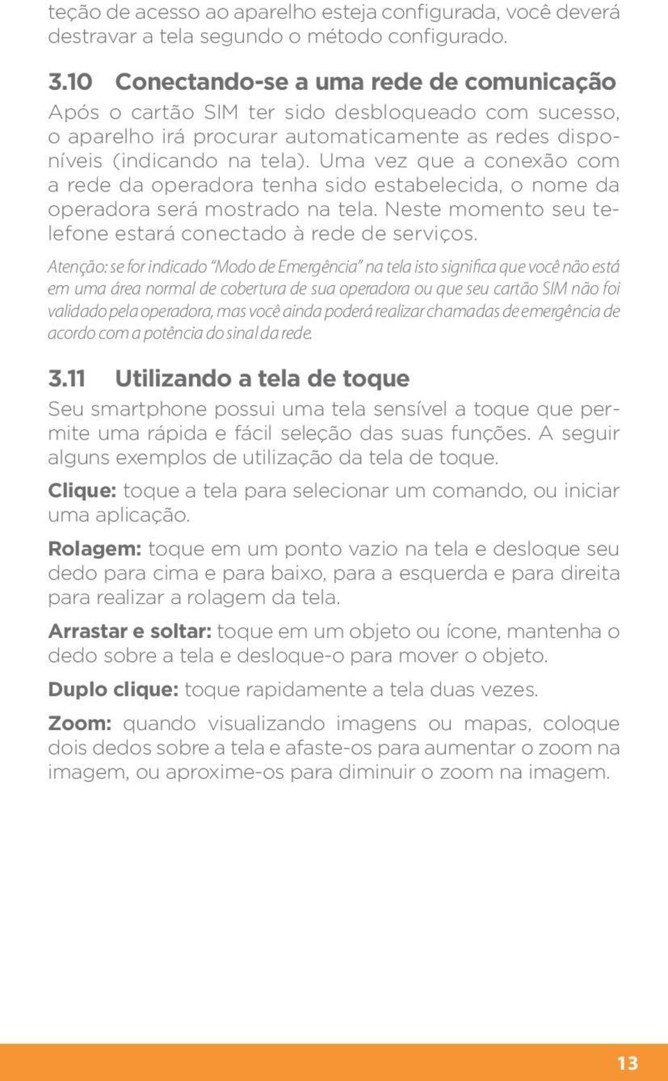 Uma vez que a conexão com a rede da operadora tenha sido estabelecida, o nome da operadora será mostrado na tela. Neste momento seu telefone estará conectado à rede de serviços.