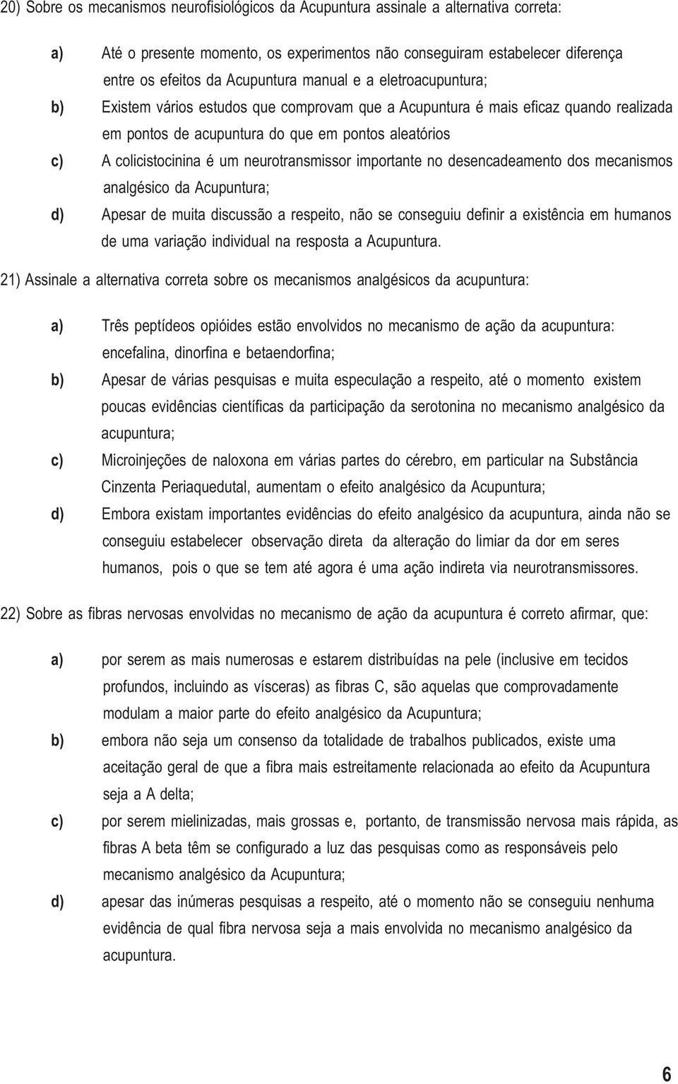 neurotransmissor importante no desencadeamento dos mecanismos analgésico da Acupuntura; d) Apesar de muita discussão a respeito, não se conseguiu definir a existência em humanos de uma variação