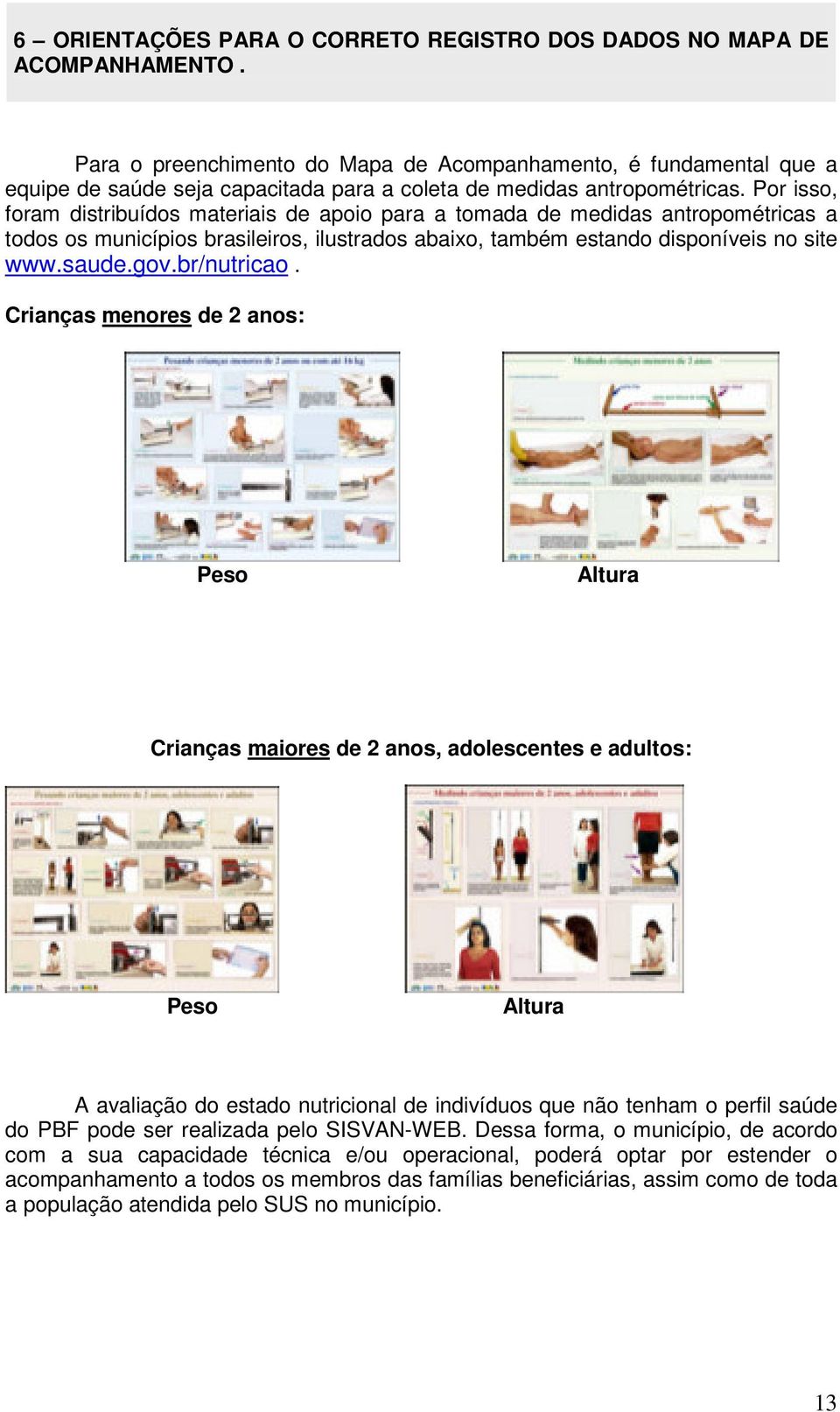 Por isso, foram distribuídos materiais de apoio para a tomada de medidas antropométricas a todos os municípios brasileiros, ilustrados abaixo, também estando disponíveis no site www.saude.gov.