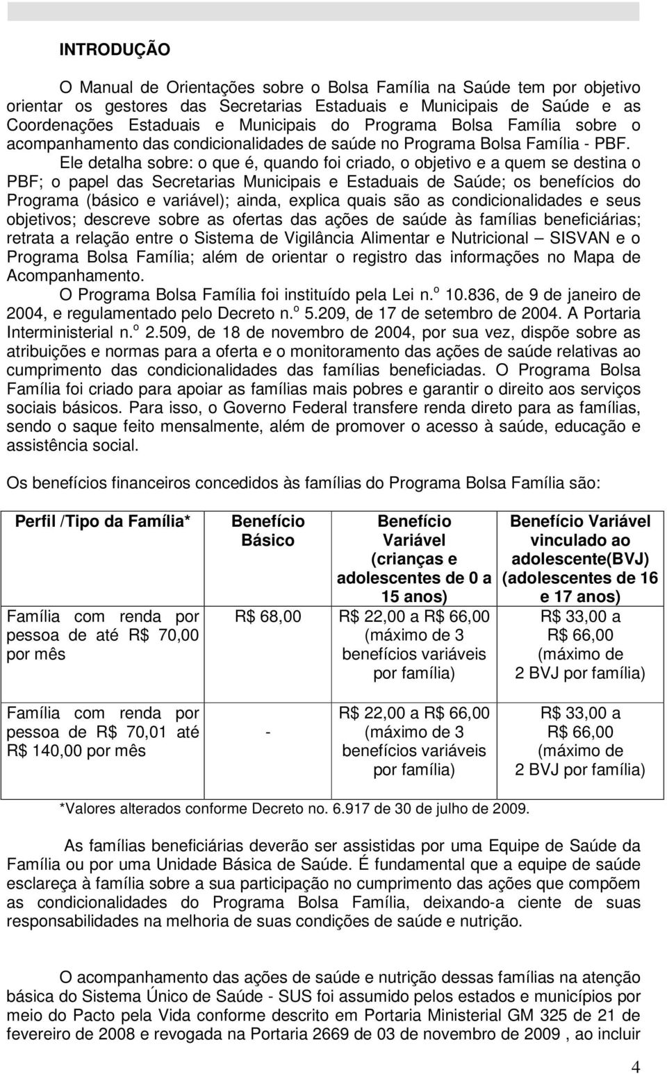 Ele detalha sobre: o que é, quando foi criado, o objetivo e a quem se destina o PBF; o papel das Secretarias Municipais e Estaduais de Saúde; os benefícios do Programa (básico e variável); ainda,