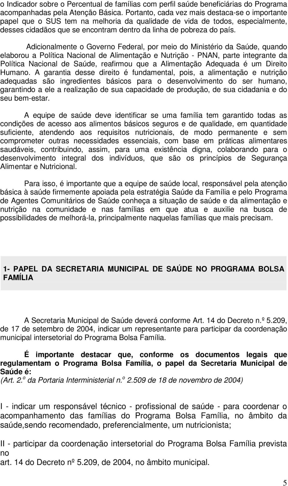 Adicionalmente o Governo Federal, por meio do Ministério da Saúde, quando elaborou a Política Nacional de Alimentação e Nutrição - PNAN, parte integrante da Política Nacional de Saúde, reafirmou que