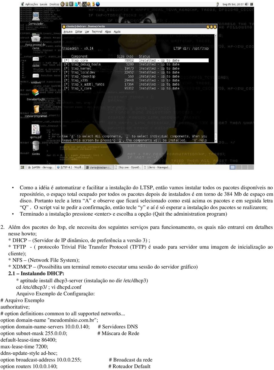 O script vai te pedir a confirmação, então tecle y e aí é só esperar a instalação dos pacotes se realizarem; Terminado a instalação pressione <enter> e escolha a opção (Quit the administration