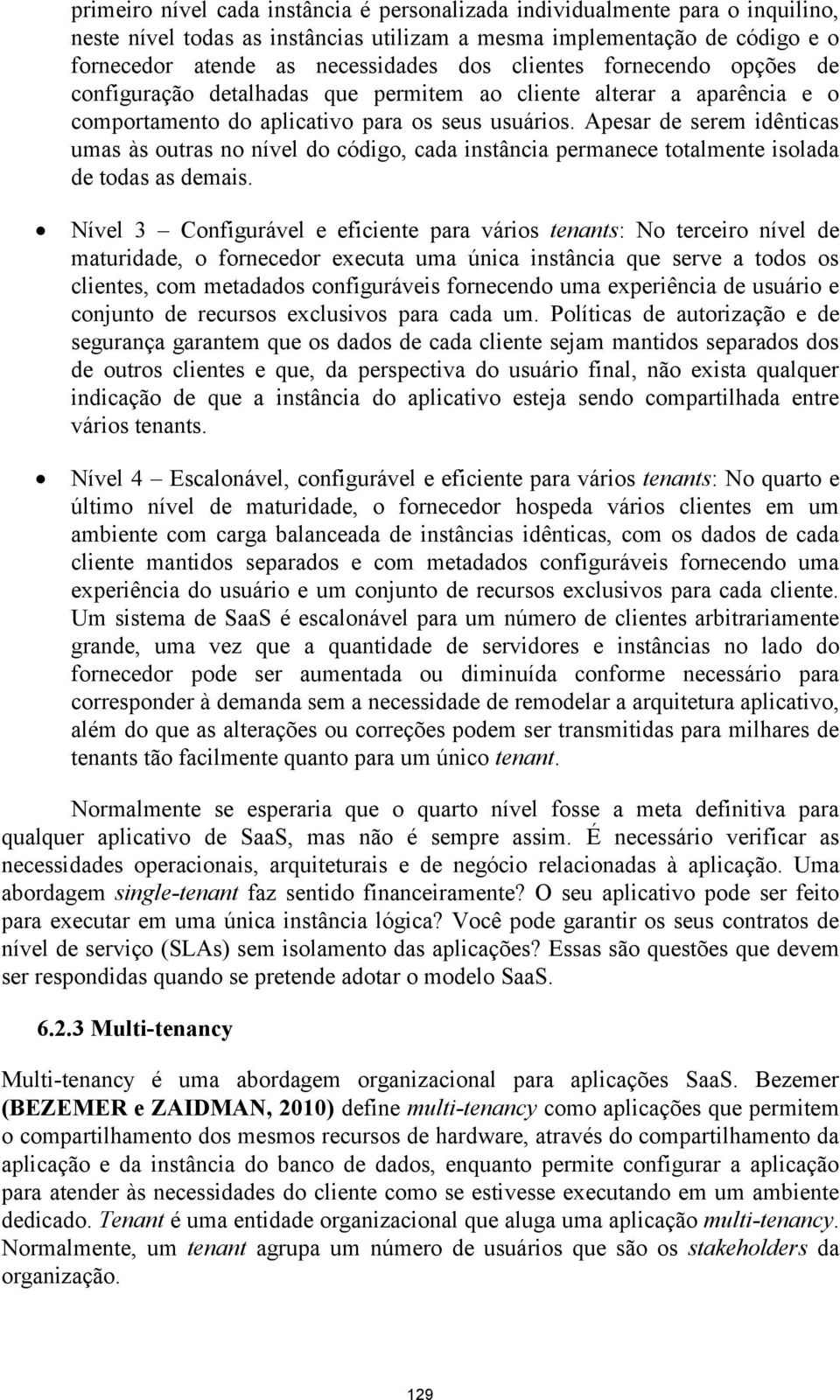 Apesar de serem idênticas umas às outras no nível do código, cada instância permanece totalmente isolada de todas as demais.