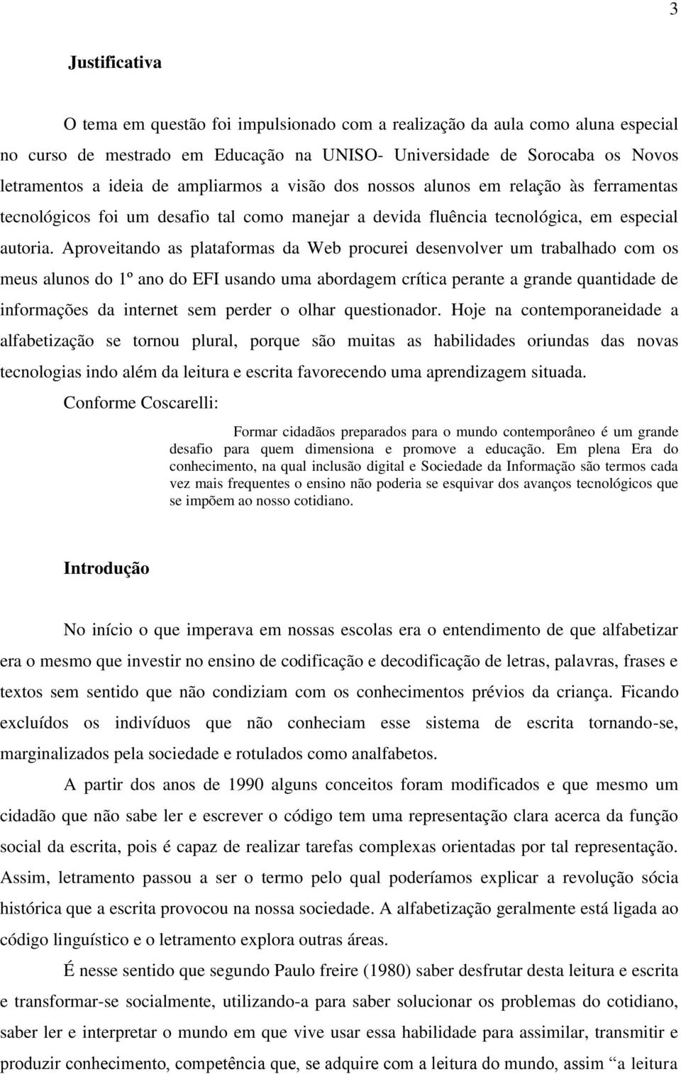 Aproveitando as plataformas da Web procurei desenvolver um trabalhado com os meus alunos do 1º ano do EFI usando uma abordagem crítica perante a grande quantidade de informações da internet sem