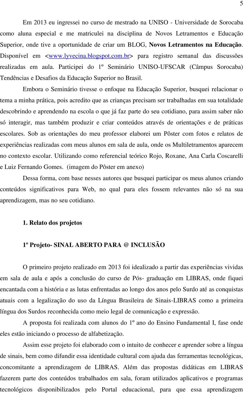 Participei do 1º Seminário UNISO-UFSCAR (Câmpus Sorocaba) Tendências e Desafios da Educação Superior no Brasil.